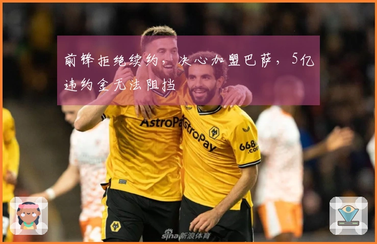 前锋拒绝续约，决心加盟巴萨，5亿违约金无法阻挡