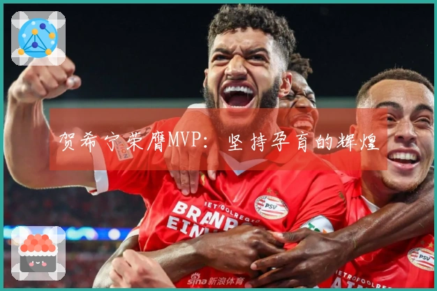 贺希宁荣膺MVP：坚持孕育的辉煌